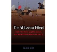 The Al Jazeera Effect: How the New Global Media are Reshaping World Politics