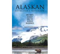 The Alaskan Retreater's Notebook: One Man's Journey into the Alaskan Wilderness