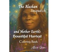 The Alaskan Sasquatch and Mother Earth's Bountiful Harvest Coloring Book: Nature Spirit Bigfoot Blessings of the Land Coloring Book