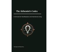 The Alchemist's Codex: A Grimoire for Manifestation and Intentional Living