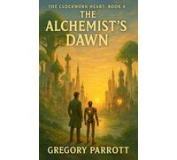 The Alchemist's Dawn: 4 (The Clockwork Heart Saga)