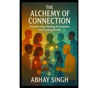 The Alchemy of Connection: Transforming Fleeting Encounters into Lasting Bonds: 2 (The Connection Trilogy)