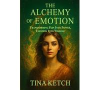The Alchemy of Emotion: Transforming Pain into Power, Emotion Into Wisdom