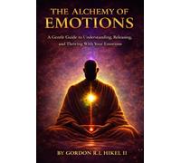 THE ALCHEMY OF EMOTIONS: A Gentle Guide to Understanding, Releasing, and Thriving with Your Emotions