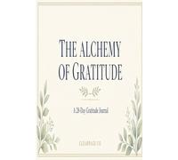 The Alchemy of Gratitude: A 30-Day Journal for Noticing What's Good