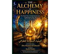 THE ALCHEMY OF HAPPINESS: The Master Key to Awakening the Soul, Conquering the Ego, and Discovering the Divine