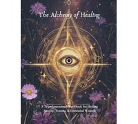 The Alchemy Of Healing: A Transformational Workbook for Healing Anxiety, Trauma, and Emotional Wounds