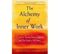 The Alchemy of Inner Work : A Guide for Turning Illness and Suffering into True Health and Well-Being