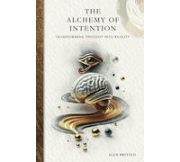 The Alchemy of Intention: Transforming Thought into Reality (The Alchemy Of Manifestation)