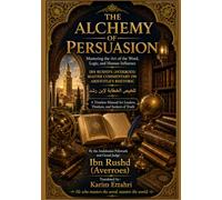 THE ALCHEMY OF PERSUASION: Mastering the Art of the Word, Logic, and Human Influence