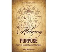 The Alchemy of Purpose: Learn to Love and Live with Purpose