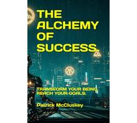 THE ALCHEMY OF SUCCESS.: TRANSFORM YOUR BEING, REACH YOUR GOALS. (Personal Development)