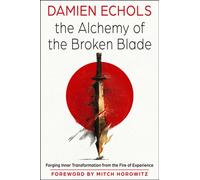 The Alchemy of the Broken Blade : Forging Inner Transformation from the Fire of Experience