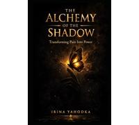 The Alchemy of the Shadow: Transforming Pain Into Power (The Inner Darkness Series)