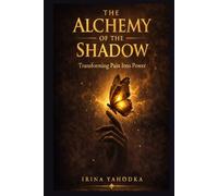 The Alchemy of the Shadow: Transforming Pain Into Power (The Inner Darkness Series)