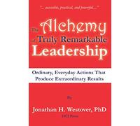 The Alchemy of Truly Remarkable Leadership: Ordinary, Everyday Actions that Produce Extraordinary Results (The Remarkable Leadership Series)