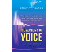 The Alchemy Of Voice: Transform and enrich your life using the power of your voice: Transform and Enrich Your Life Through the Power of Your Voice