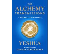 The Alchemy Transmissions: A Pathway to Miracles - Yeshua's Wisdom: Transform Suffering into Service and Joy (The Transmissions Series)