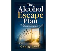 The Alcohol Escape Plan: The Big Book of Practical Advice from a Former Alcoholic