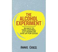 The Alcohol Experiment: How to Take Control of Your Drinking and Enjoy Being Sober for Good