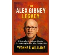 The Alex Gibney Legacy: A Biography of the Oscar-Winning Documentary Director Who Changed Film