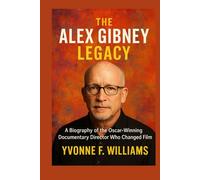 The Alex Gibney Legacy: A Biography of the Oscar-Winning Documentary Director Who Changed Film