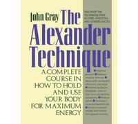 [ [ [ The Alexander Technique: A Complete Course in How to Hold and Use Your Body for Maximum Energy [ THE ALEXANDER TECHNIQUE: A COMPLETE COURSE IN HOW TO HOLD AND USE YOUR BODY FOR MAXIMUM ENERGY ] By Gray, John ( Author )Nov-15-1991 Paperback