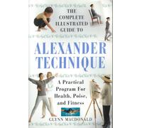 The Alexander Technique: A Practical Approach to Health, Poise and Fitness (Complete Illustrated Guide)