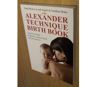 The Alexander Technique Birth Book: A Guide to Better Pregnancy, Natural Birth and Parenthood