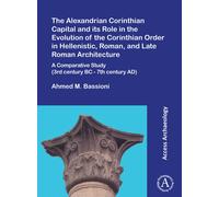 The Alexandrian Corinthian Capital and its Role in the Evolution of the Corinthian Order in Hellenistic, Roman, and Late Roman Architecture : A Comparative Study (3rd century BC - 7th century AD)