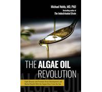 The Algae Oil Revolution: Fight Disease and Promote Brain Development and Mental Health with the Vegan Elixir From the Sea