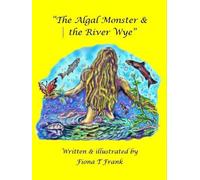 The Algal Monster & the River Wye: Written & illustrated by Fiona T Frank