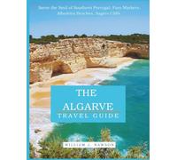THE ALGARVE TRAVEL GUIDE 2025: Savor the Soul of Southern Portugal: Faro Markets, Albufeira Beaches, Sagres Cliffs