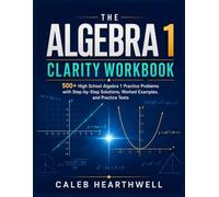 The Algebra 1 Clarity Workbook: 500+ High School Algebra 1 Practice Problems with Step-by-Step Solutions, Worked Examples, and Practice Tests