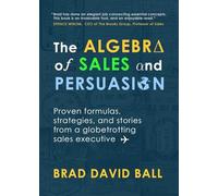 The Algebra of Sales and Persuasion: Proven formulas, strategies, and stories from a globetrotting sales executive