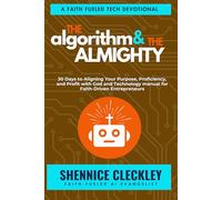 The Algorithm and The Almighty: A Faith Fueled Tech Devotional: 30 Days to Aligning Your Purpose, Proficiency, and Profit with God and Technology
