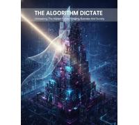 The Algorithm Dictate: Unmasking The Hidden Forces Shaping Business And Society