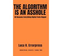 The Algorithm is an Asshole: 30 Reasons Everything Digital Feels Rigged (Industrial Essays)