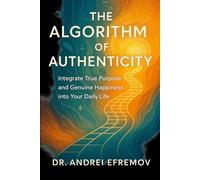 THE ALGORITHM OF AUTHENTICITY: Integrate True Purpose and Genuine Happiness into Your Daily Life