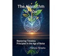 The Algorithm of You: Mastering Timeless Principles in the Age of Noise
