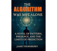 The Algorithm Was Not Alone: A Novel of Pattern, Presence, and the Limits of Prediction