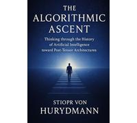 The Algorithmic Ascent: Thinking through the History of Artificial Intelligence toward Post-Tensor Architectures