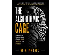 THE ALGORITHMIC CAGE: How Invisible Systems Shape Human Choice, Attention, and Freedom