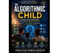 THE ALGORITHMIC CHILD: A Parent's Guide to Raising Kids in the Age of Intelligent Machines (AI Digital Pedagogy Series: Teaching in the Age of Augmented Intelligence)