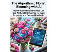 The Algorithmic Florist: Blooming with AI: How Boutique Flower Shops Can Use Artificial Intelligence for Event Proposals and Demand Prediction