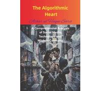 The Algorithmic Heart: A Comprehensive Analysis of Social Media, Technology, and Modern Courtship