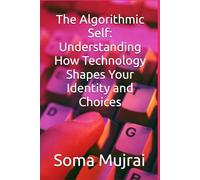 The Algorithmic Self: Understanding How Technology Shapes Your Identity and Choices