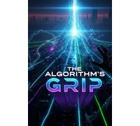 The Algorithm's Grip: Reclaiming Human Agency, Cognitive Freedom, & Practical Ethics in the Age of AI Manipulation (ai book 1)