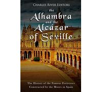 The Alhambra and the Alcázar of Seville: The History of the Famous Fortresses Constructed by the Moors in Spain