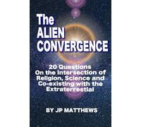 The Alien Convergence: 20 Questions On the Intersection of Religion, Science and Co-existing with the Extraterrestrial